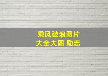 乘风破浪图片大全大图 励志